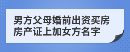 男方父母婚前出資買(mǎi)房房產(chǎn)證上加女方名字