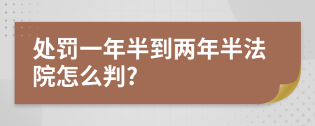 處罰一年半到兩年半法院怎么判?
