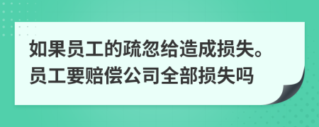 如果員工的疏忽給造成損失。員工要賠償公司全部損失嗎
