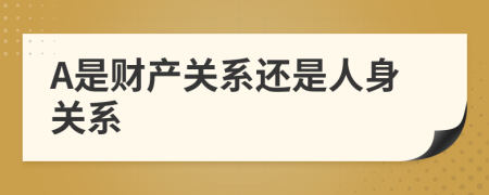 A是財(cái)產(chǎn)關(guān)系還是人身關(guān)系