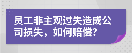 員工非主觀過(guò)失造成公司損失，如何賠償？