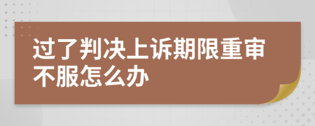 過了判決上訴期限重審不服怎么辦