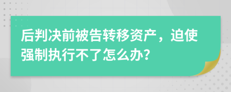 后判決前被告轉(zhuǎn)移資產(chǎn)，迫使強(qiáng)制執(zhí)行不了怎么辦？