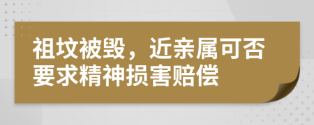 祖墳被毀，近親屬可否要求精神損害賠償