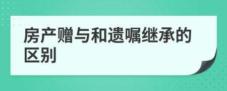 房產(chǎn)贈與和遺囑繼承的區(qū)別