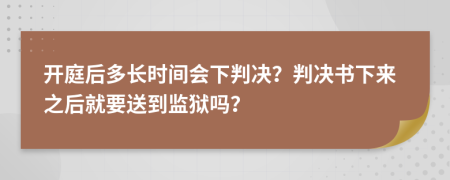 開(kāi)庭后多長(zhǎng)時(shí)間會(huì)下判決？判決書(shū)下來(lái)之后就要送到監(jiān)獄嗎？