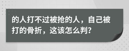 的人打不過被搶的人，自己被打的骨折，這該怎么判？