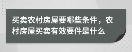 買賣農(nóng)村房屋要哪些條件，農(nóng)村房屋買賣有效要件是什么