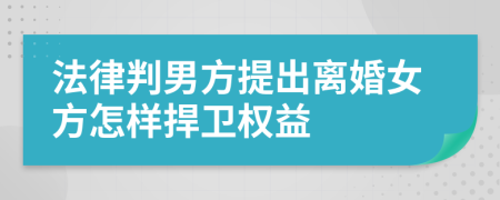 法律判男方提出離婚女方怎樣捍衛(wèi)權(quán)益