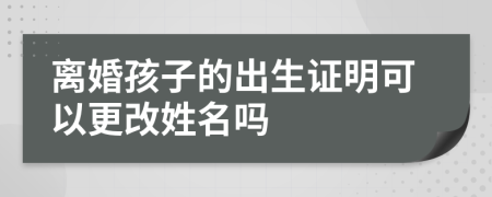 離婚孩子的出生證明可以更改姓名嗎