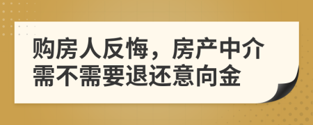 購房人反悔，房產(chǎn)中介需不需要退還意向金