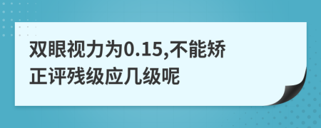 雙眼視力為0.15,不能矯正評殘級應幾級呢