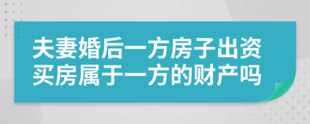 夫妻婚后一方房子出資買房屬于一方的財(cái)產(chǎn)嗎