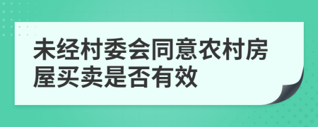 未經(jīng)村委會同意農(nóng)村房屋買賣是否有效