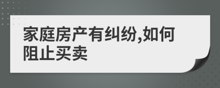 家庭房產(chǎn)有糾紛,如何阻止買賣