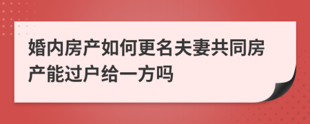 婚內(nèi)房產(chǎn)如何更名夫妻共同房產(chǎn)能過戶給一方嗎