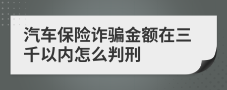 汽車保險(xiǎn)詐騙金額在三千以內(nèi)怎么判刑