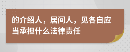 的介紹人，居間人，見各自應(yīng)當(dāng)承擔(dān)什么法律責(zé)任