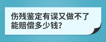 傷殘鑒定有誤又做不了能賠償多少錢？