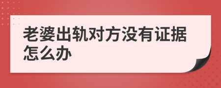 老婆出軌對(duì)方?jīng)]有證據(jù)怎么辦