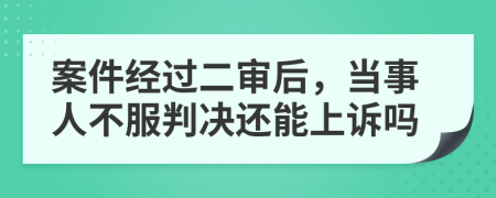 案件經(jīng)過二審后，當事人不服判決還能上訴嗎