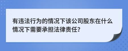 有違法行為的情況下該公司股東在什么情況下需要承擔(dān)法律責(zé)任？