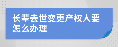 長輩去世變更產(chǎn)權(quán)人要怎么辦理