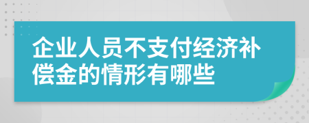 企業(yè)人員不支付經(jīng)濟(jì)補(bǔ)償金的情形有哪些