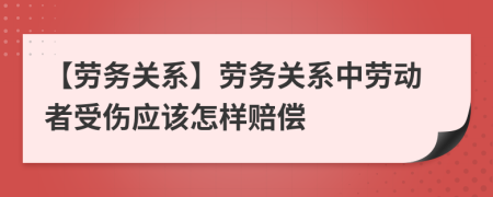 【勞務(wù)關(guān)系】勞務(wù)關(guān)系中勞動者受傷應(yīng)該怎樣賠償