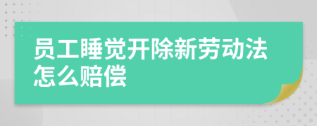 員工睡覺開除新勞動法怎么賠償