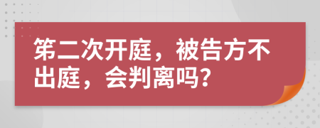 笫二次開(kāi)庭，被告方不出庭，會(huì)判離嗎？