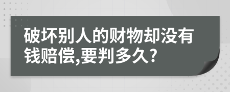 破壞別人的財物卻沒有錢賠償,要判多久?