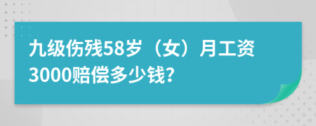 九級(jí)傷殘58歲（女）月工資3000賠償多少錢(qián)？