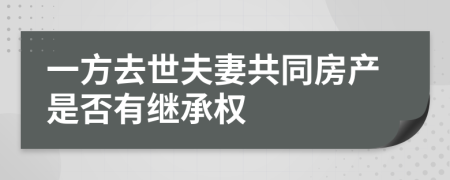 一方去世夫妻共同房產(chǎn)是否有繼承權(quán)
