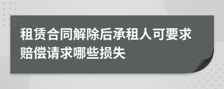 租賃合同解除后承租人可要求賠償請(qǐng)求哪些損失