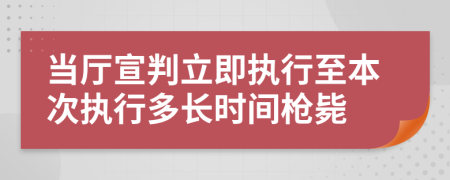 當(dāng)廳宣判立即執(zhí)行至本次執(zhí)行多長時間槍斃