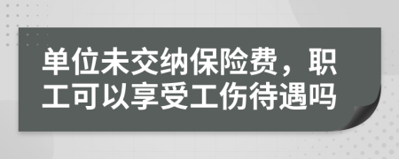 單位未交納保險費，職工可以享受工傷待遇嗎