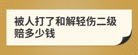 被人打了和解輕傷二級(jí)賠多少錢