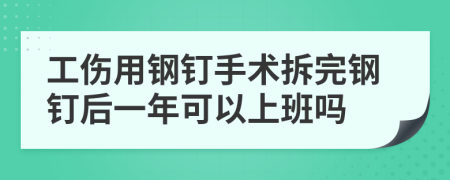 工傷用鋼釘手術(shù)拆完鋼釘后一年可以上班嗎