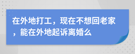 在外地打工，現(xiàn)在不想回老家，能在外地起訴離婚么