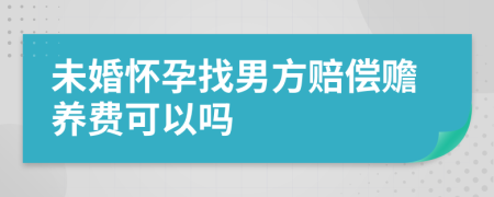 未婚懷孕找男方賠償贍養(yǎng)費(fèi)可以嗎
