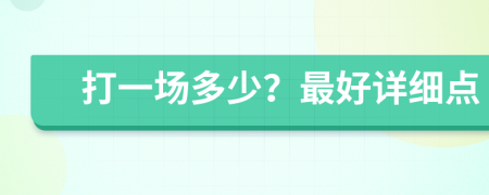 打一場(chǎng)多少？最好詳細(xì)點(diǎn)