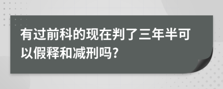 有過(guò)前科的現(xiàn)在判了三年半可以假釋和減刑嗎?