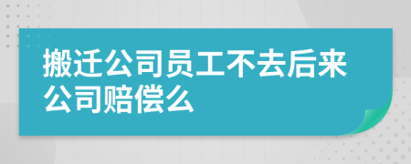 搬遷公司員工不去后來公司賠償么