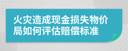 火災(zāi)造成現(xiàn)金損失物價(jià)局如何評(píng)估賠償標(biāo)準(zhǔn)