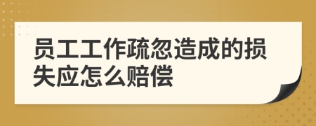 員工工作疏忽造成的損失應(yīng)怎么賠償