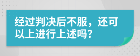 經(jīng)過(guò)判決后不服，還可以上進(jìn)行上述嗎？
