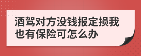 酒駕對(duì)方?jīng)]錢報(bào)定損我也有保險(xiǎn)可怎么辦