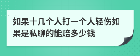如果十幾個(gè)人打一個(gè)人輕傷如果是私聊的能賠多少錢(qián)