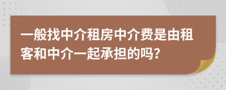 一般找中介租房中介費(fèi)是由租客和中介一起承擔(dān)的嗎？